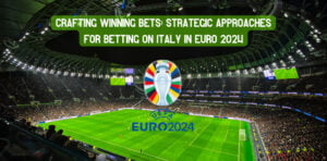 Crafting Winning Bets: Strategic Approaches for Betting on Italy in Euro 2024