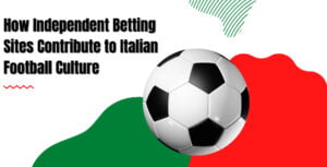 How Independent Betting Sites Contribute to Italian Football Culture
